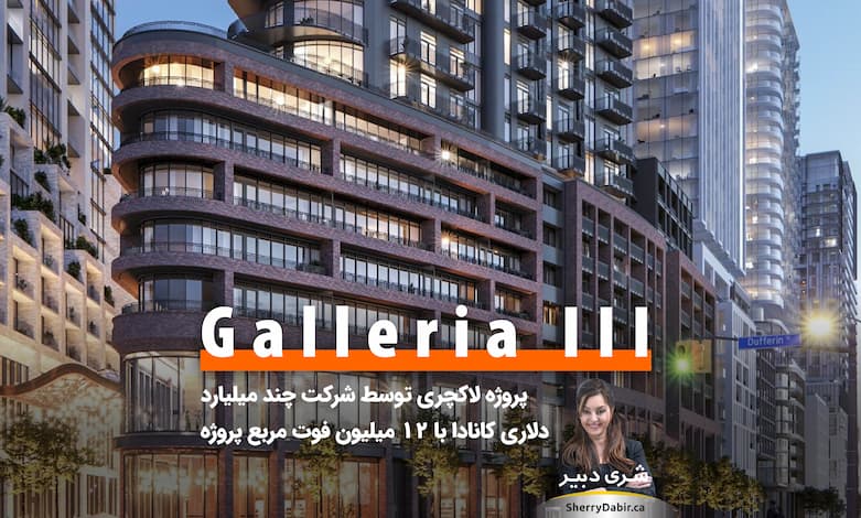 مجتمع کاندومینیوم Galleria III Condos؛ پروژه لاکچری توسط شرکت چند میلیارد دلاری کانادا با ۱۲ میلیون فوت مربع پروژه