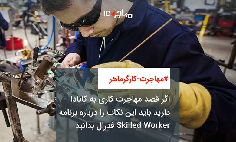 اگر قصد مهاجرت کاری به کانادا دارید باید این نکات را درباره برنامه Skilled Worker فدرال بدانید